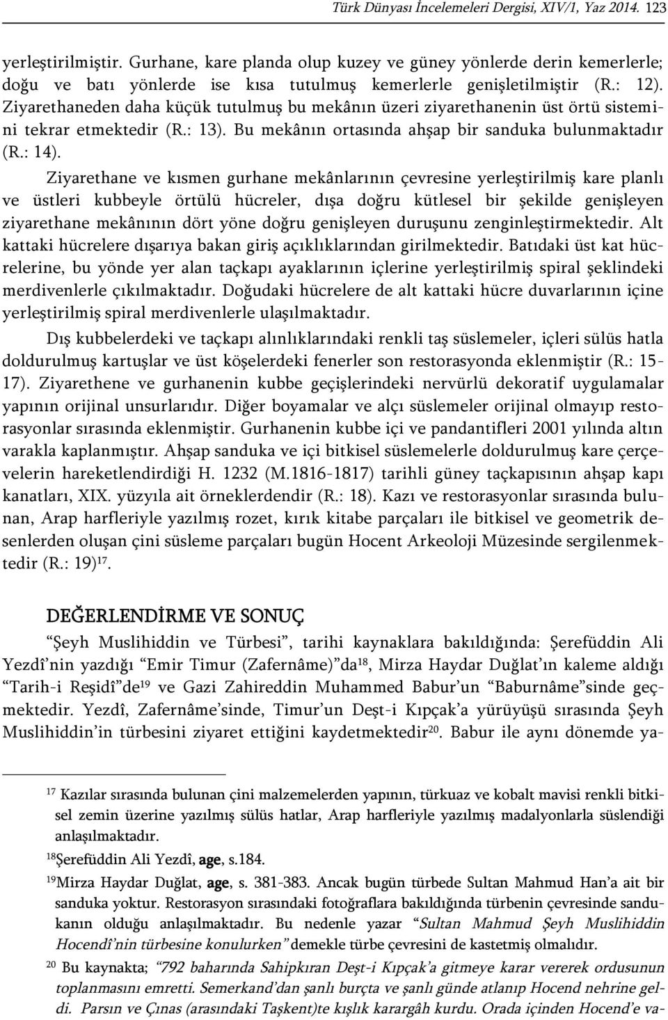 Ziyarethaneden daha küçük tutulmuş bu mekânın üzeri ziyarethanenin üst örtü sistemini tekrar etmektedir (R.: 13). Bu mekânın ortasında ahşap bir sanduka bulunmaktadır (R.: 14).