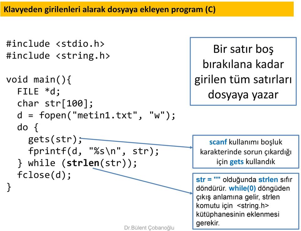 txt", "w"); do gets(str); fprintf(d, "%s\n", str); while (strlen(str)); fclose(d); Bir satır boş bırakılana kadar girilen tüm