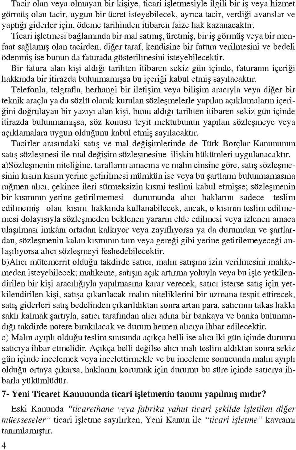 Ticari işletmesi bağlamında bir mal satmış, üretmiş, bir iş görmüş veya bir menfaat sağlamış olan tacirden, diğer taraf, kendisine bir fatura verilmesini ve bedeli ödenmiş ise bunun da faturada