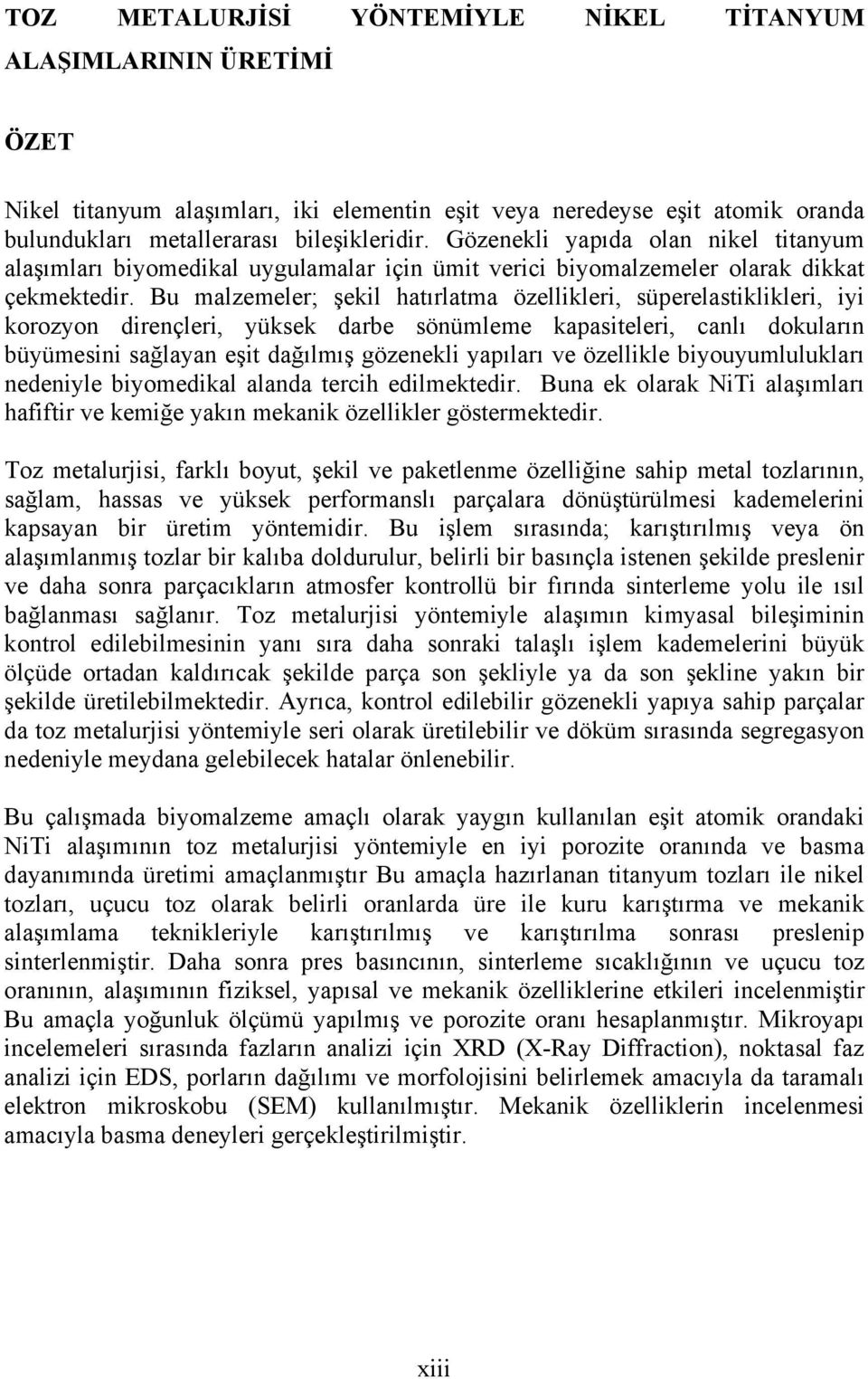 Bu malzemeler; şekil hatırlatma özellikleri, süperelastiklikleri, iyi korozyon dirençleri, yüksek darbe sönümleme kapasiteleri, canlı dokuların büyümesini sağlayan eşit dağılmış gözenekli yapıları ve