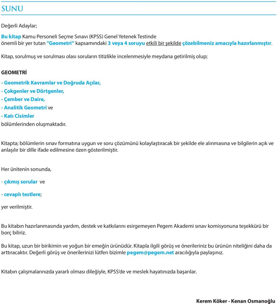 Kitap, sorulmuş ve sorulması olası soruların titizlikle incelenmesiyle meydana getirilmiş olup; GEOMETRİ - Geometrik Kavramlar ve Doğruda Açılar, - Çokgenler ve Dörtgenler, - Çember ve Daire, -