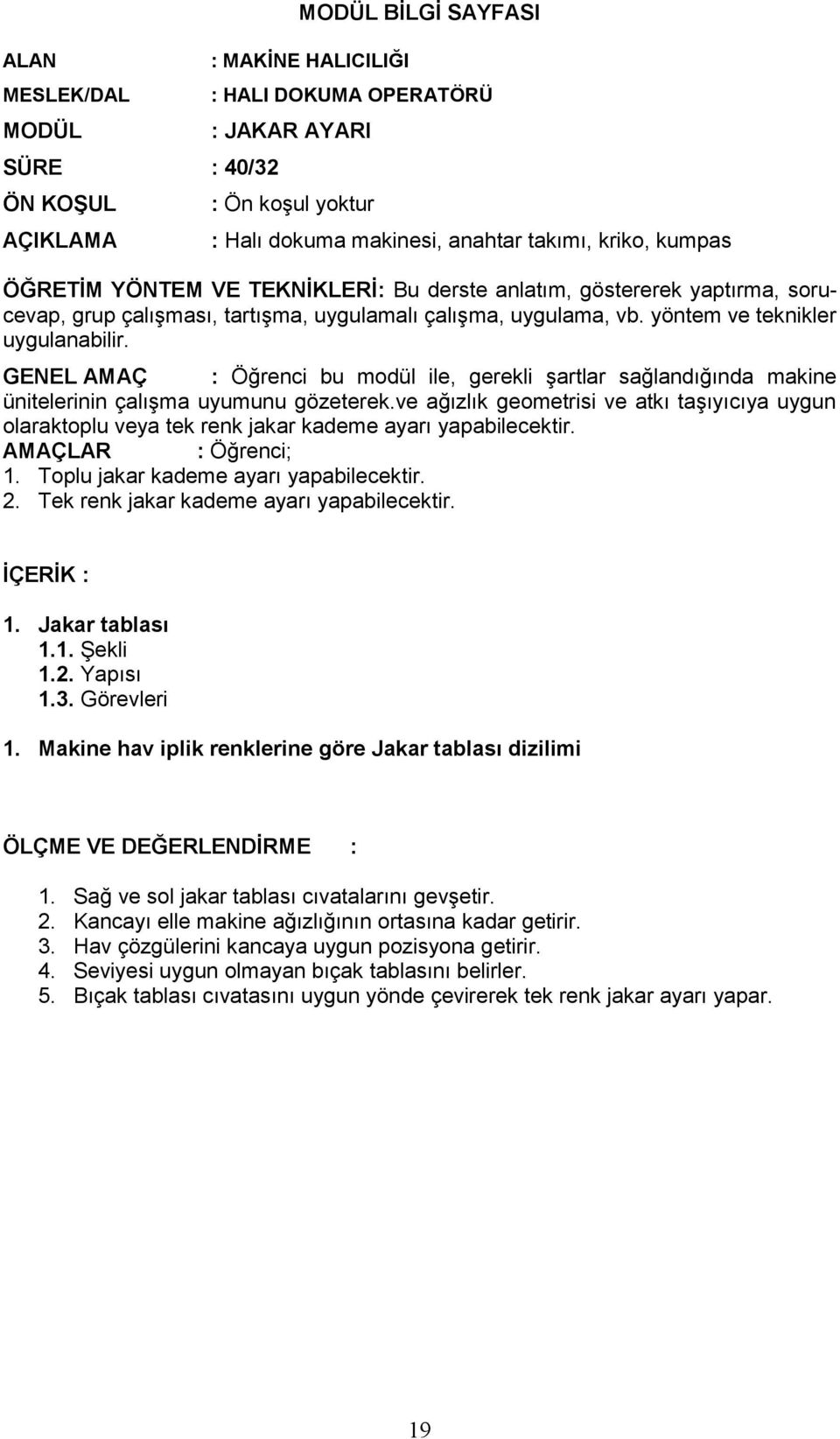 ve ağızlık geometrisi ve atkı taşıyıcıya uygun olaraktoplu veya tek renk jakar kademe ayarı yapabilecektir. 1. Toplu jakar kademe ayarı yapabilecektir. 2. Tek renk jakar kademe ayarı yapabilecektir.