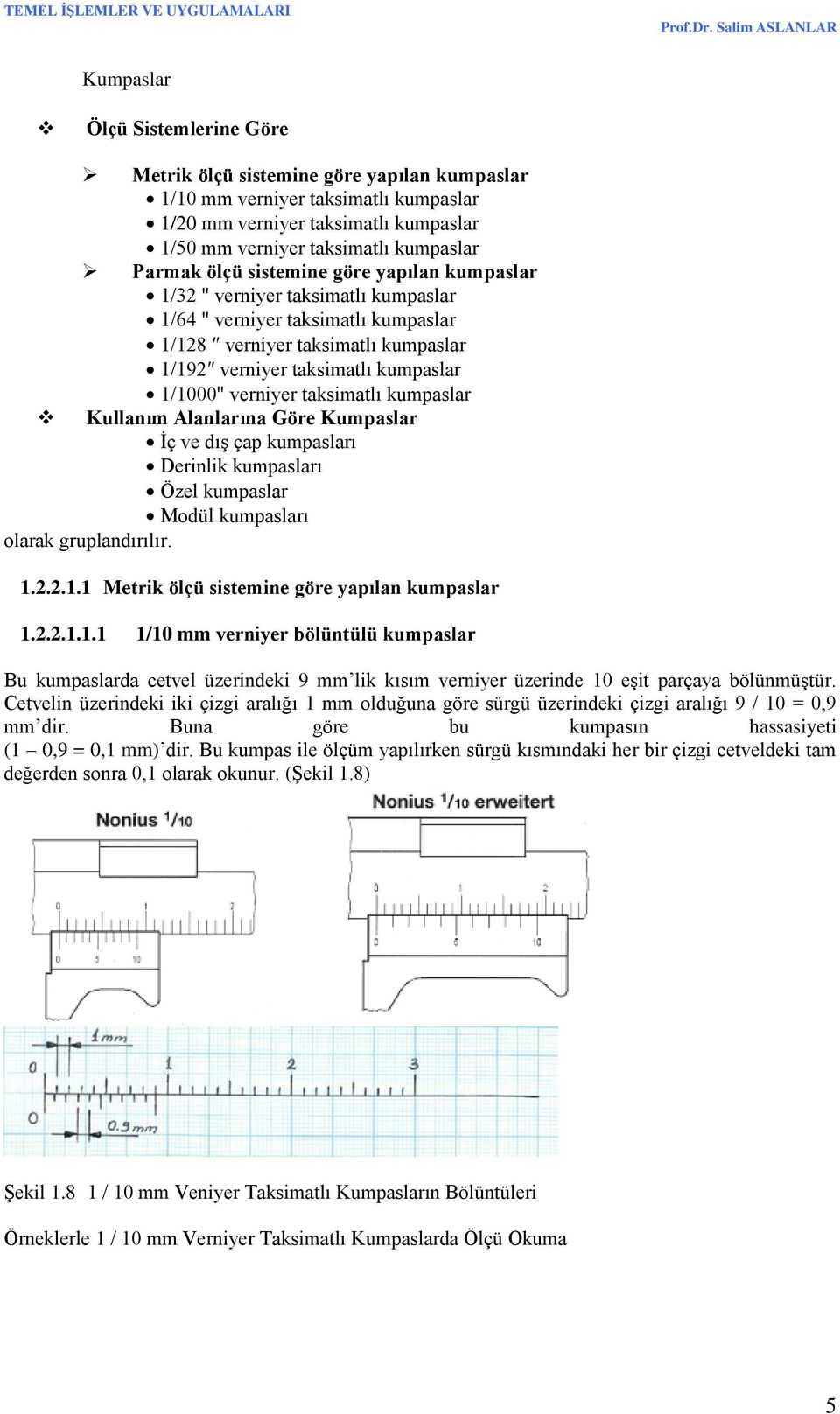 verniyer taksimatlı kumpaslar Kullanım Alanlarına Göre Kumpaslar İç ve dış çap kumpasları Derinlik kumpasları Özel kumpaslar Modül kumpasları olarak gruplandırılır. 1.