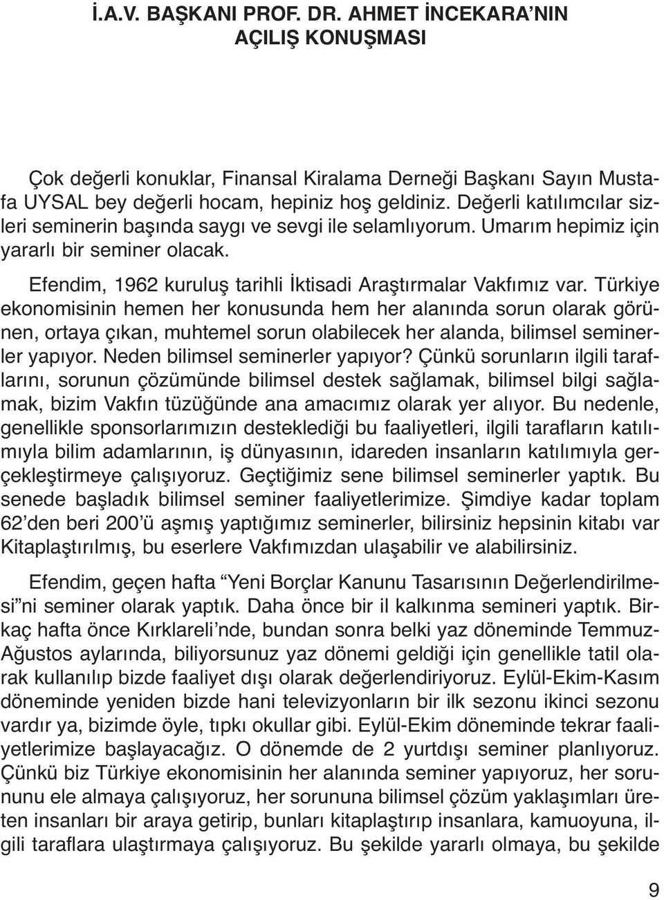 Türkiye ekonomisinin hemen her konusunda hem her alanında sorun olarak görünen, ortaya çıkan, muhtemel sorun olabilecek her alanda, bilimsel seminerler yapıyor. Neden bilimsel seminerler yapıyor?