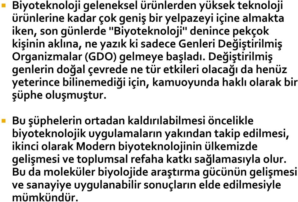 Değiştirilmiş genlerin doğal çevrede ne tür etkileri olacağı da henüz yeterince bilinemediği için, kamuoyunda haklı olarak bir şüphe oluşmuştur.