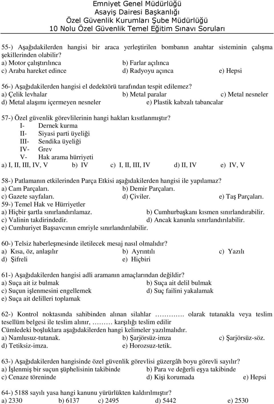 a) Çelik levhalar b) Metal paralar c) Metal nesneler d) Metal alaşımı içermeyen nesneler e) Plastik kabzalı tabancalar 57-) Özel güvenlik görevlilerinin hangi hakları kısıtlanmıştır?