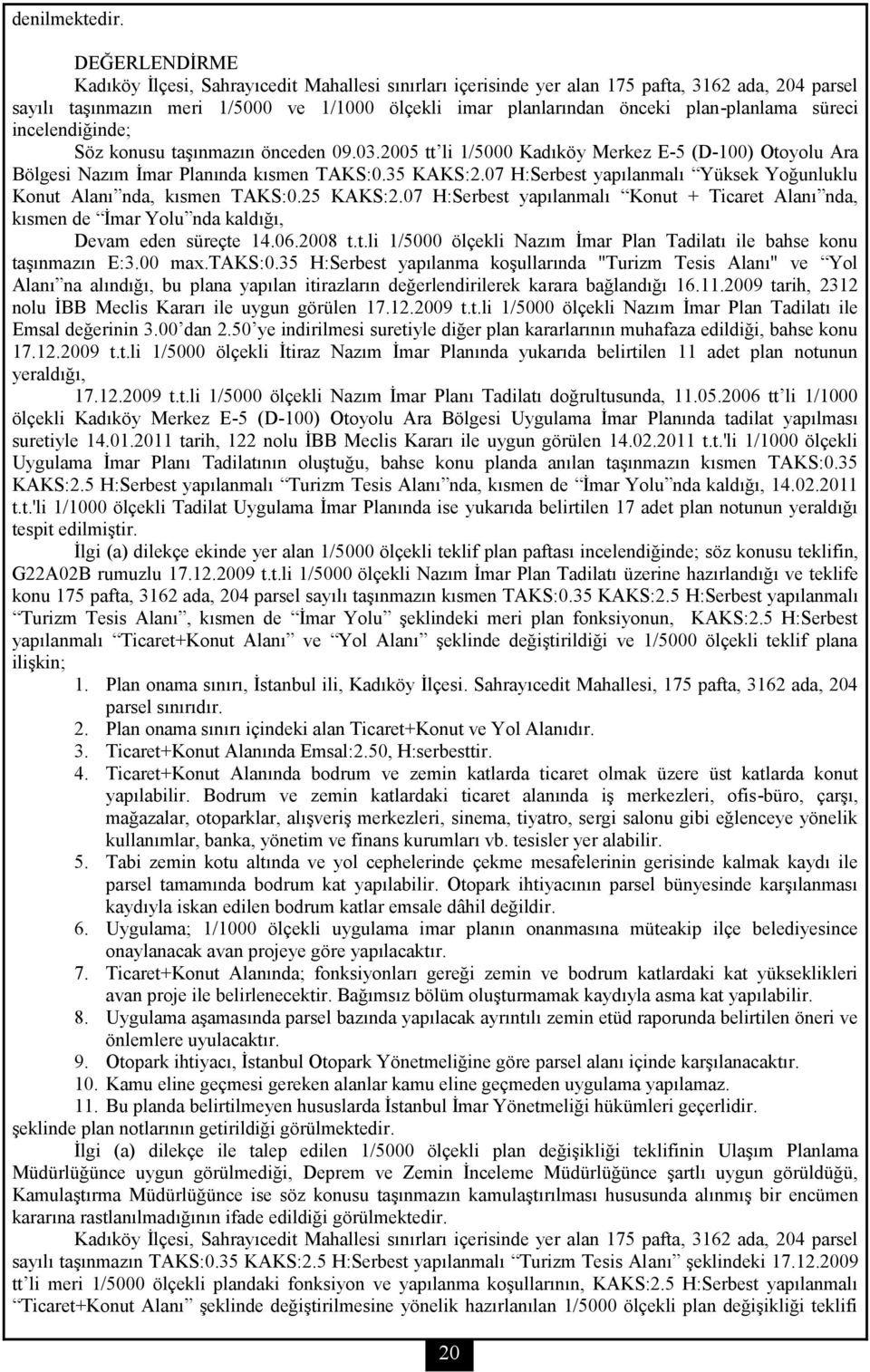 plan-planlama süreci incelendiğinde; Söz konusu taşınmazın önceden 09.03.2005 tt li 1/5000 Kadıköy Merkez E-5 (D-100) Otoyolu Ara Bölgesi Nazım İmar Planında kısmen TAKS:0.35 KAKS:2.