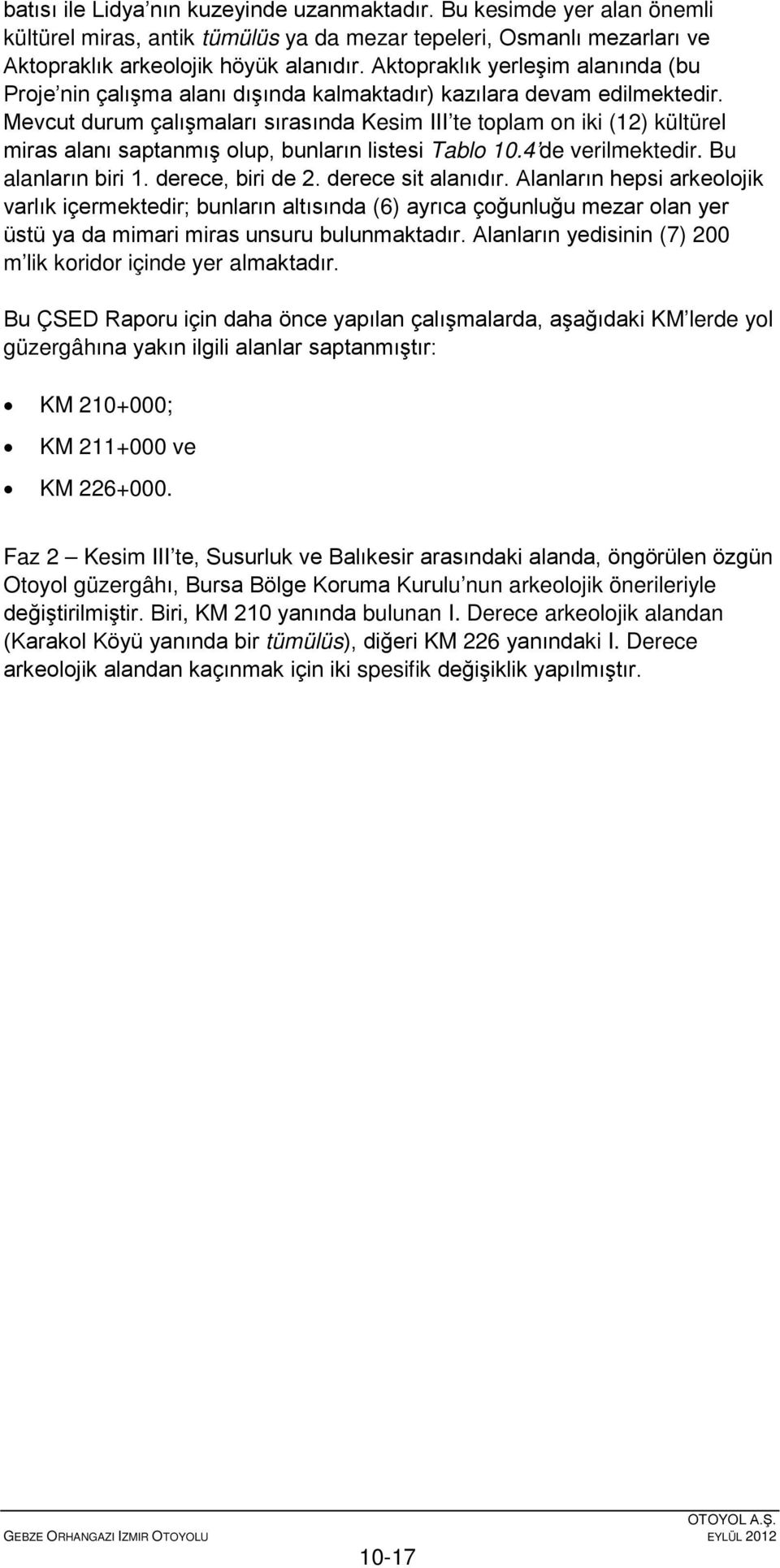 Mevcut durum çalışmaları sırasında Kesim III te toplam on iki (12) kültürel miras alanı saptanmış olup, bunların listesi Tablo 10.4 de verilmektedir. Bu alanların biri 1. derece, biri de 2.