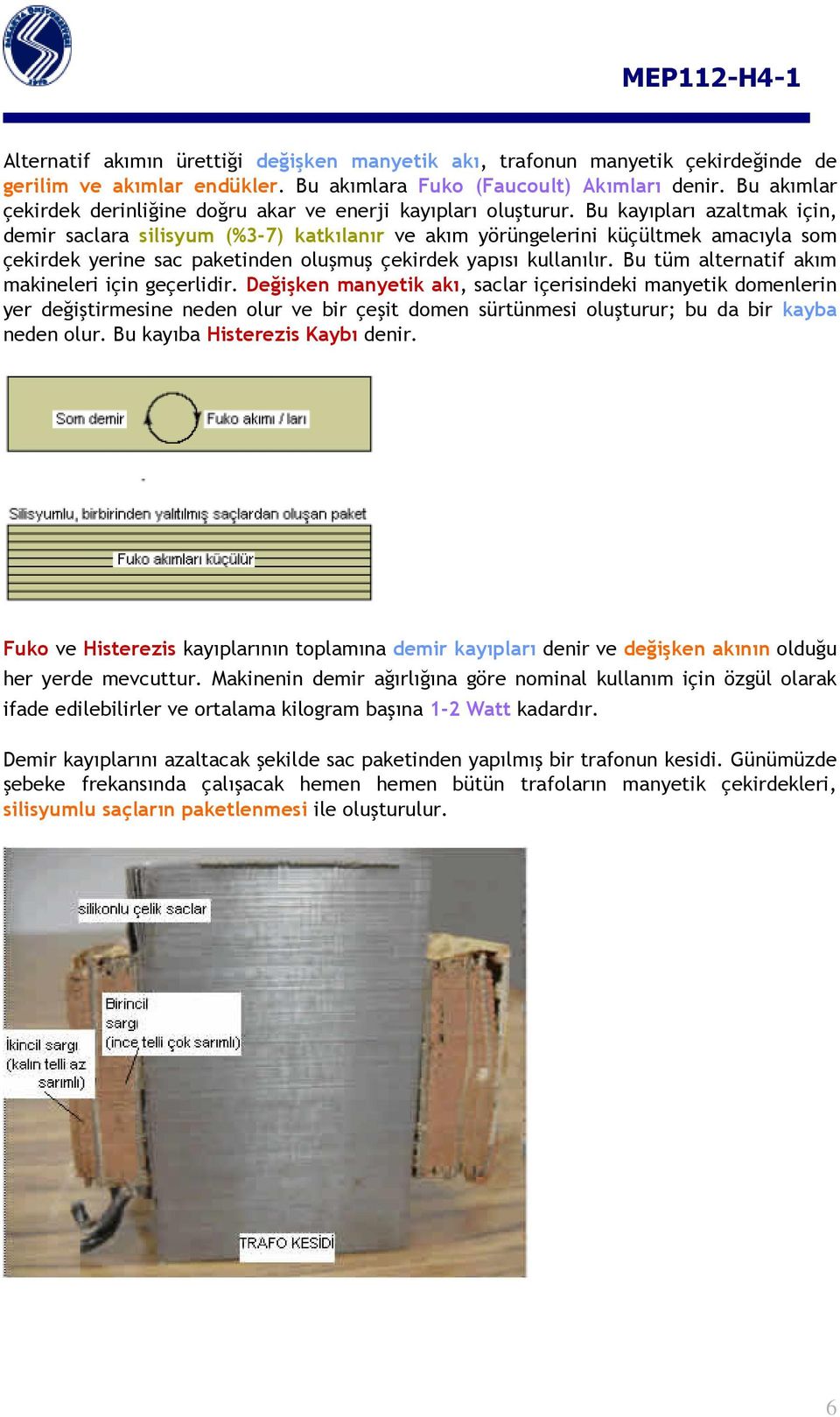 Bu kayıpları azaltmak için, demir saclara silisyum (%3-7) katkılanır ve akım yörüngelerini küçültmek amacıyla som çekirdek yerine sac paketinden oluşmuş çekirdek yapısı kullanılır.