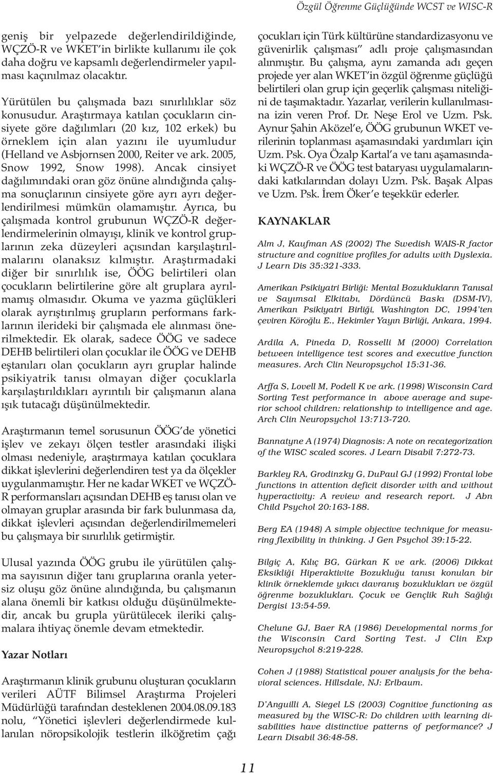 Araştırmaya katılan çocukların cinsiyete göre dağılımları (20 kız, 102 erkek) bu örneklem için alan yazını ile uyumludur (Helland ve Asbjornsen 2000, Reiter ve ark. 2005, Snow 1992, Snow 1998).