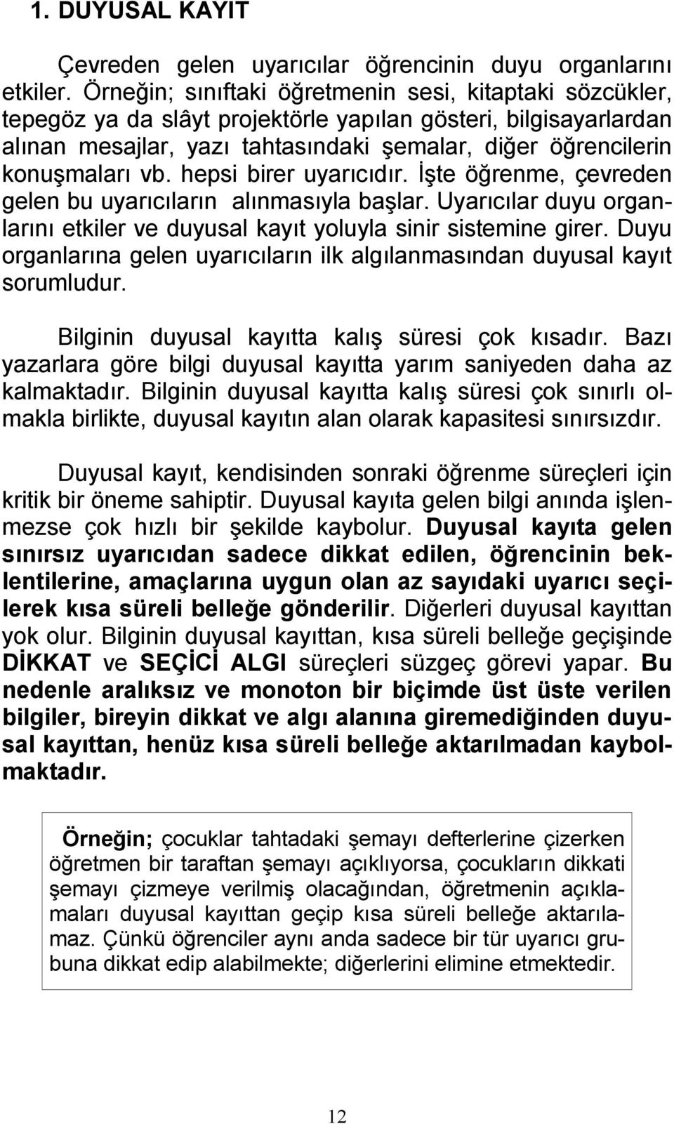 vb. hepsi birer uyarıcıdır. İşte öğrenme, çevreden gelen bu uyarıcıların alınmasıyla başlar. Uyarıcılar duyu organlarını etkiler ve duyusal kayıt yoluyla sinir sistemine girer.