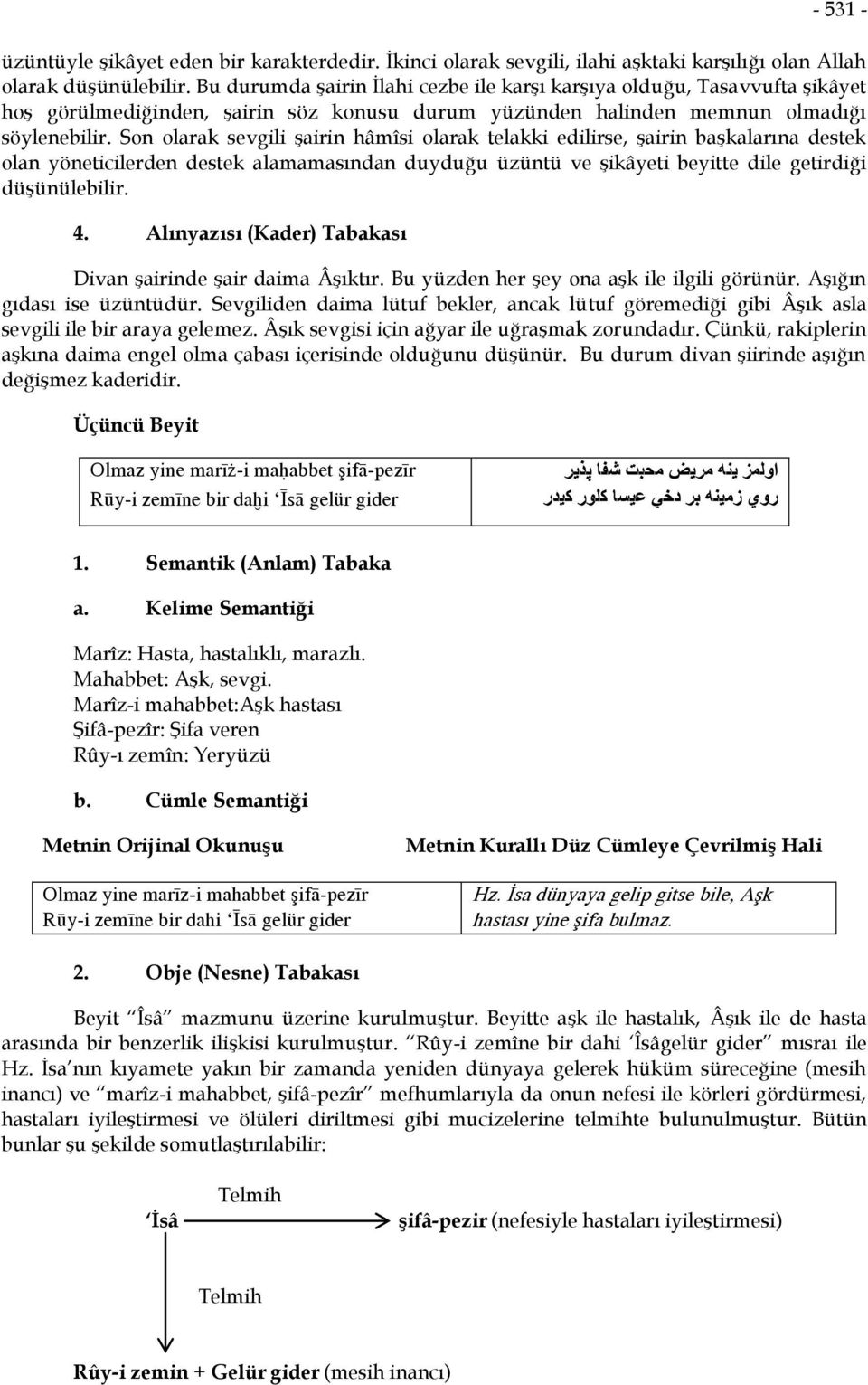 Son olarak sevgili şairin hâmîsi olarak telakki edilirse, şairin başkalarına destek olan yöneticilerden destek alamamasından duyduğu üzüntü ve şikâyeti beyitte dile getirdiği düşünülebilir. 4.