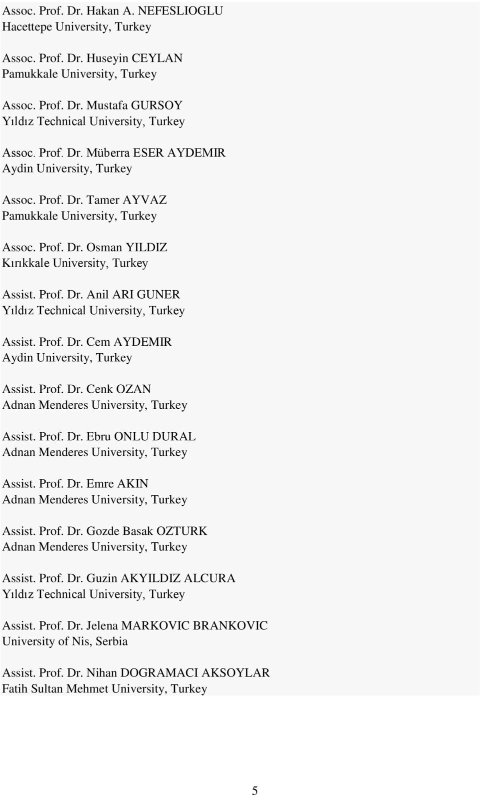 Prof. Dr. Cem AYDEMIR Aydin University, Turkey Assist. Prof. Dr. Cenk OZAN Adnan Menderes University, Turkey Assist. Prof. Dr. Ebru ONLU DURAL Adnan Menderes University, Turkey Assist. Prof. Dr. Emre AKIN Adnan Menderes University, Turkey Assist.