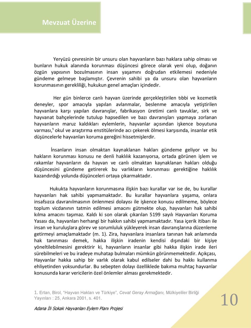 Her gün binlerce canlı hayvan üzerinde gerçekleştirilen tıbbi ve kozmetik deneyler, spor amacıyla yapılan avlanmalar, beslenme amacıyla yetiştirilen hayvanlara karşı yapılan davranışlar, fabrikasyon