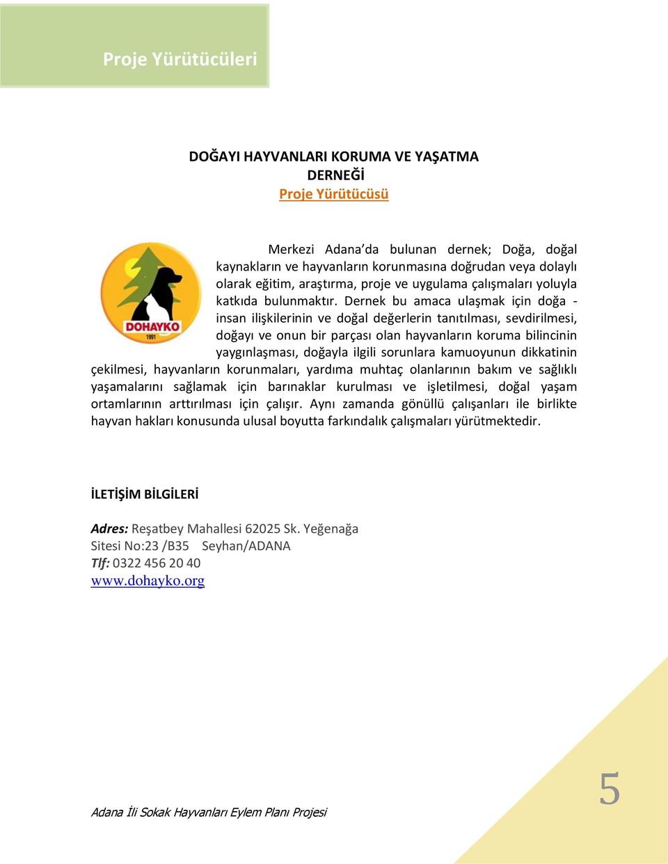 Dernek bu amaca ulaşmak için doğa - insan ilişkilerinin ve doğal değerlerin tanıtılması, sevdirilmesi, doğayı ve onun bir parçası olan hayvanların koruma bilincinin yaygınlaşması, doğayla ilgili