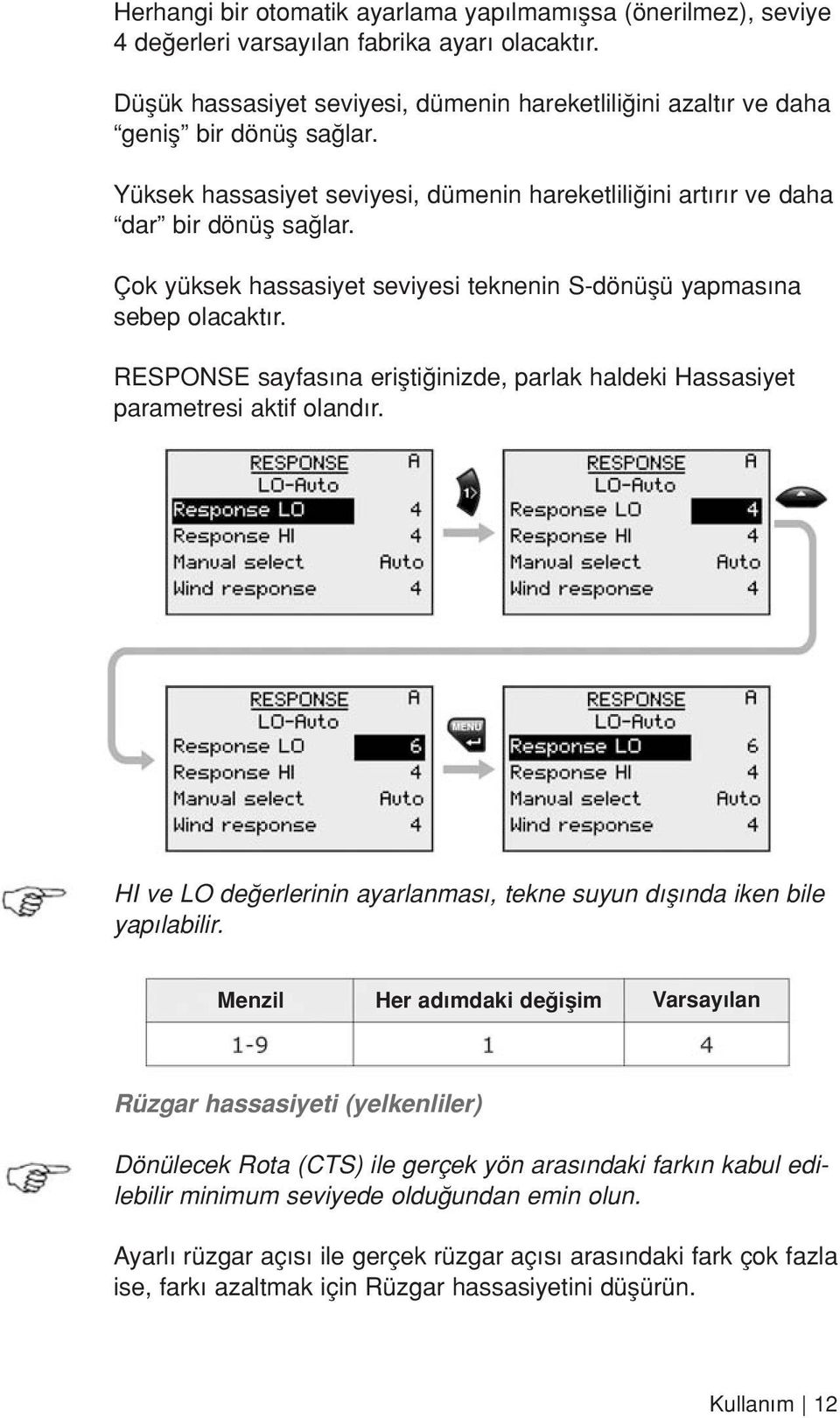 Çok yüksek hassasiyet seviyesi teknenin S-dönüflü yapmas na sebep olacakt r. RESPONSE sayfas na eriflti inizde, parlak haldeki Hassasiyet parametresi aktif oland r.