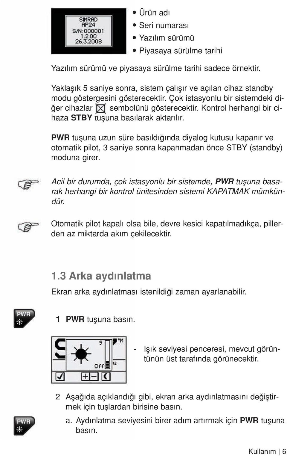 Kontrol herhangi bir cihaza STBY tufluna bas larak aktar l r. PWR tufluna uzun süre bas ld nda diyalog kutusu kapan r ve otomatik pilot, 3 saniye sonra kapanmadan önce STBY (standby) moduna girer.