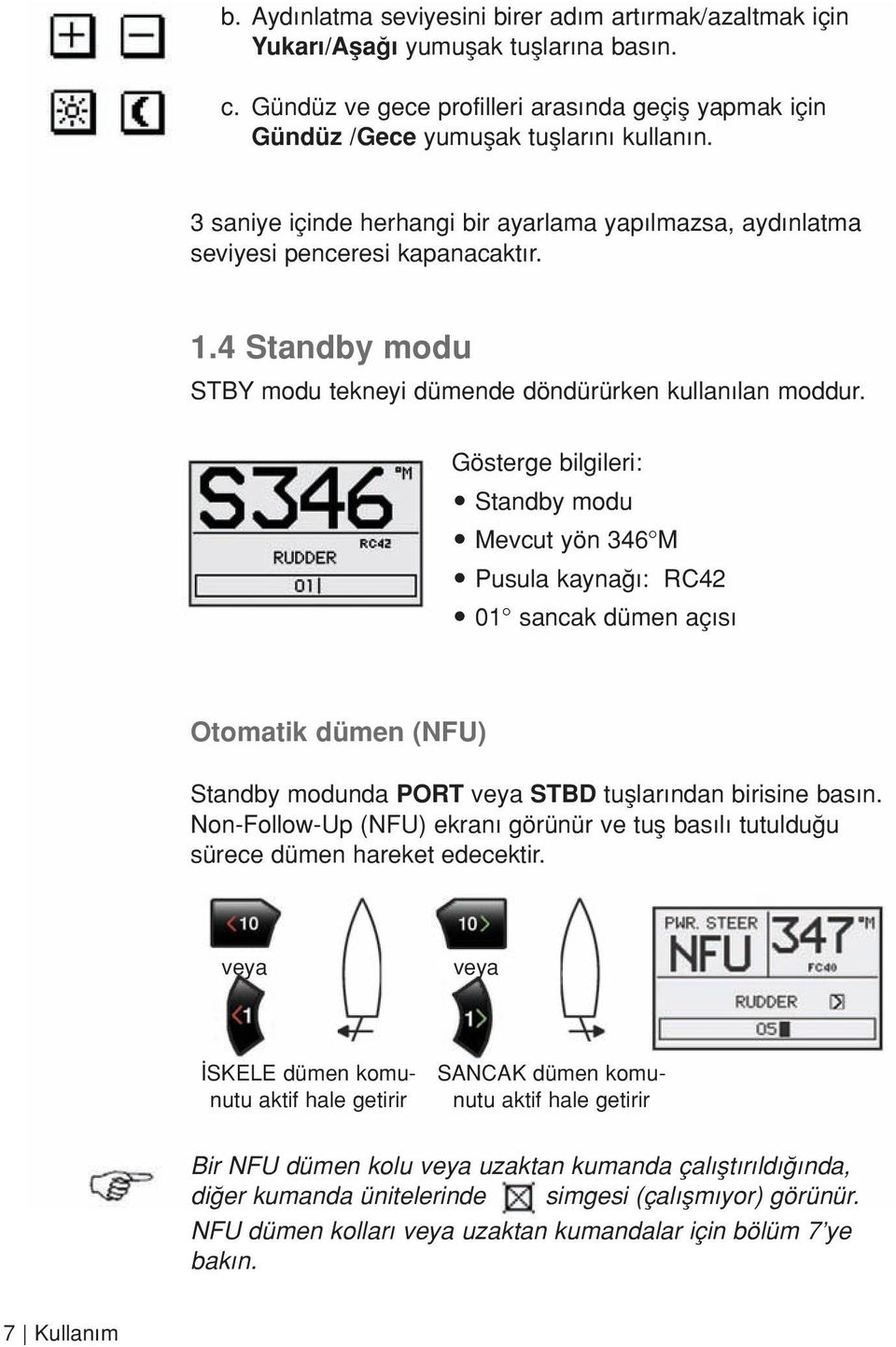 Gösterge bilgileri: Standby modu Mevcut yön 346 M Pusula kayna : RC42 01 sancak dümen aç s Otomatik dümen (NFU) Standby modunda PORT veya STBD tufllar ndan birisine bas n.