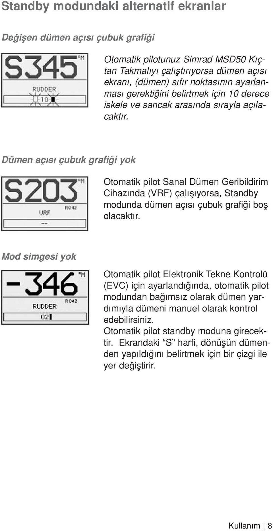 Dümen aç s çubuk grafi i yok Otomatik pilot Sanal Dümen Geribildirim Cihaz nda (VRF) çal fl yorsa, Standby modunda dümen aç s çubuk grafi i bofl olacakt r.