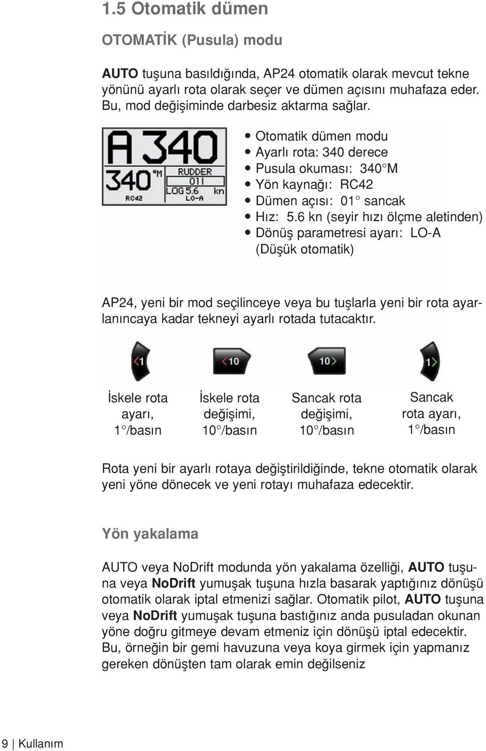 6 kn (seyir h z ölçme aletinden) Dönüfl parametresi ayar : LO-A (Düflük otomatik) AP24, yeni bir mod seçilinceye veya bu tufllarla yeni bir rota ayarlan ncaya kadar tekneyi ayarl rotada tutacakt r.