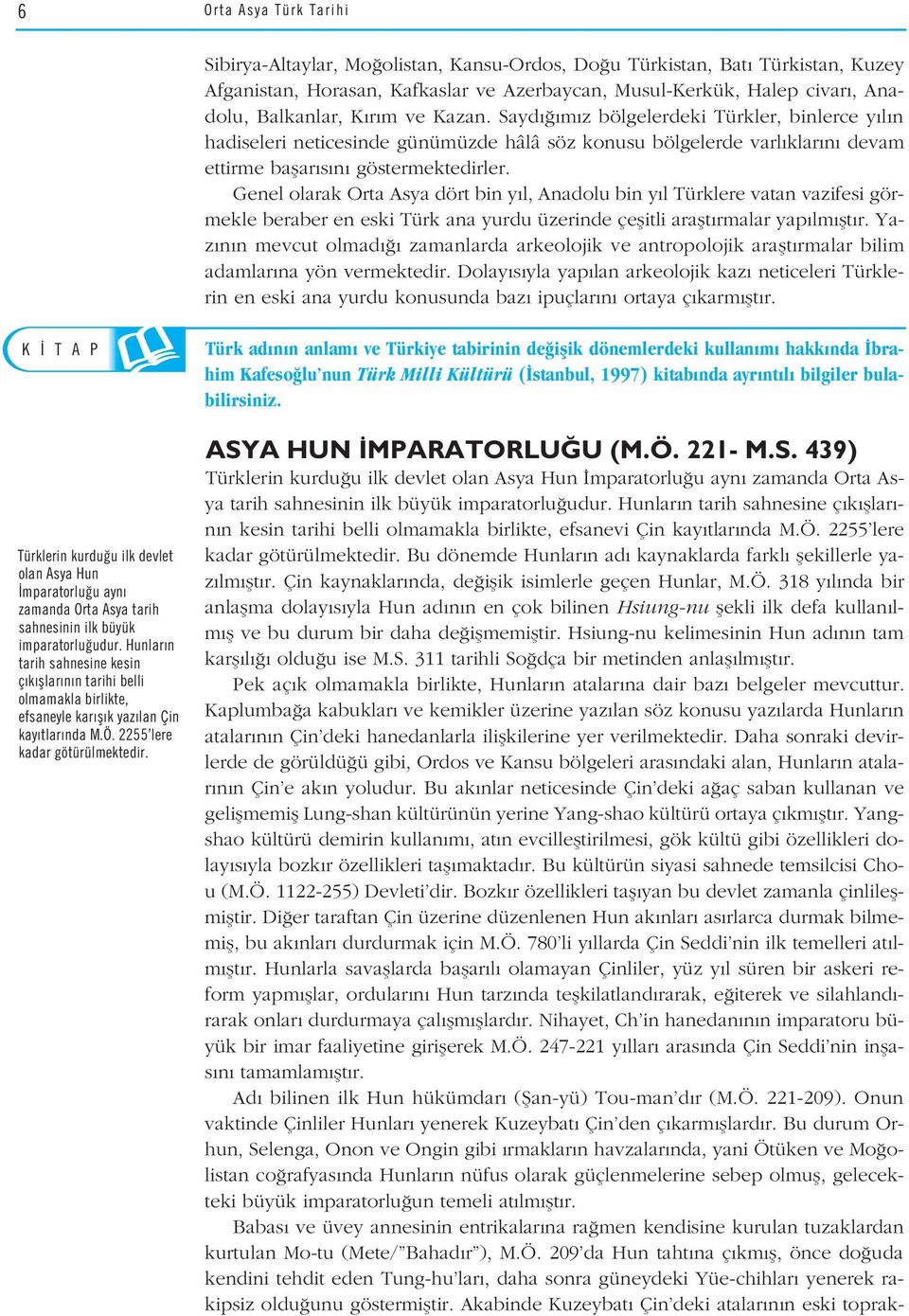 Genel olarak Orta Asya dört bin y l, Anadolu bin y l Türklere vatan vazifesi görmekle beraber en eski Türk ana yurdu üzerinde çeflitli araflt rmalar yap lm flt r.