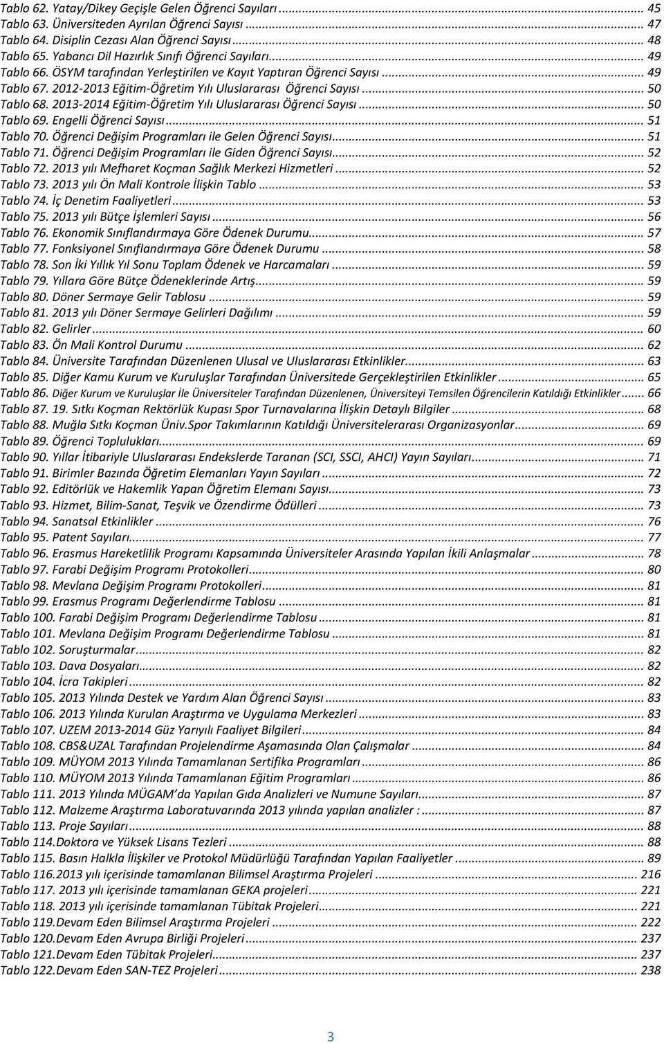 .. 50 Tablo 68. -2014 Eğitim-Öğretim Yılı Uluslararası Öğrenci Sayısı... 50 Tablo 69. Engelli Öğrenci Sayısı... 51 Tablo 70. Öğrenci Değişim Programları ile Gelen Öğrenci Sayısı... 51 Tablo 71.