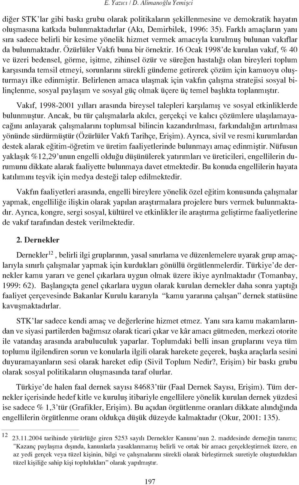 16 Ocak 1998 de kurulan vakıf, % 40 ve üzeri bedensel, görme, işitme, zihinsel özür ve süreğen hastalığı olan bireyleri toplum karşısında temsil etmeyi, sorunlarını sürekli gündeme getirerek çözüm