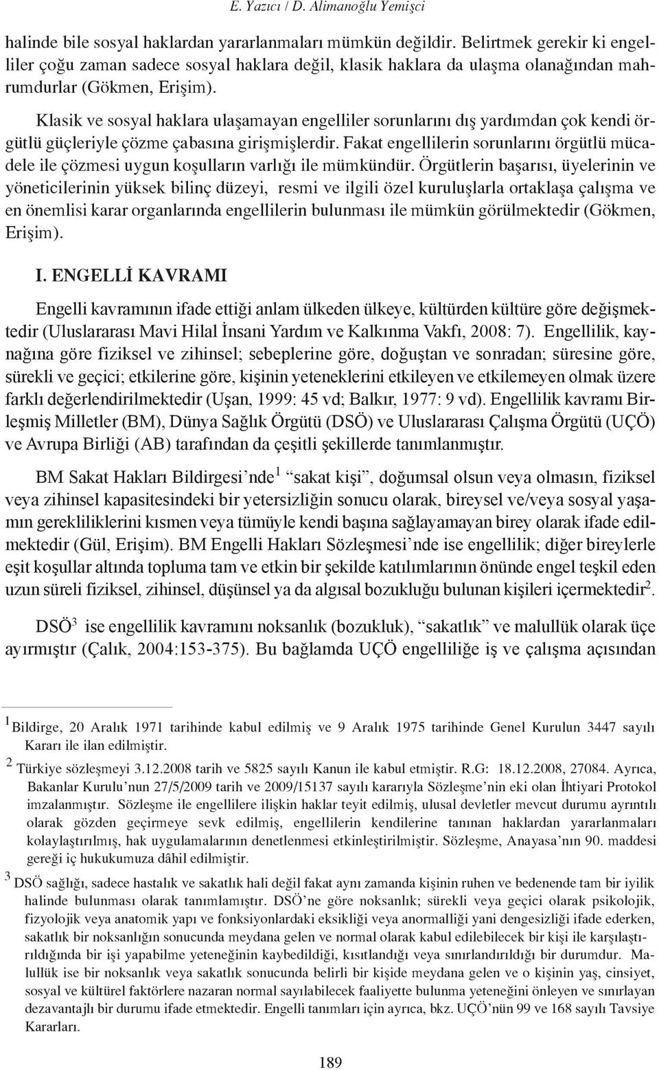 Klasik ve sosyal haklara ulaşamayan engelliler sorunlarını dış yardımdan çok kendi örgütlü güçleriyle çözme çabasına girişmişlerdir.