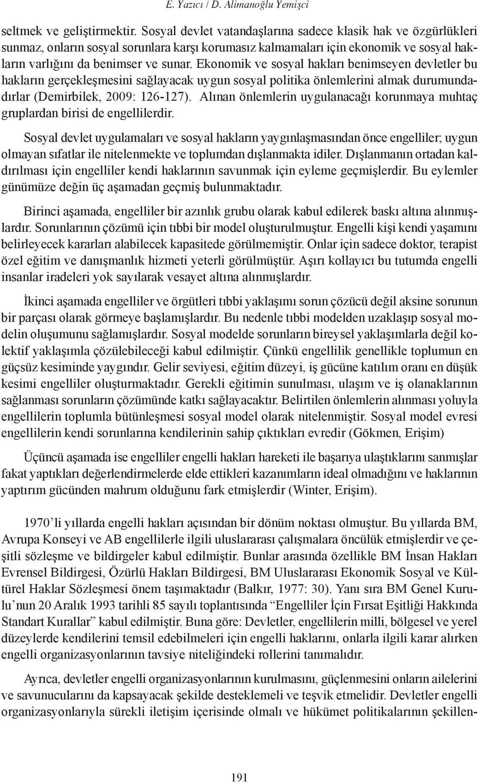 Ekonomik ve sosyal hakları benimseyen devletler bu hakların gerçekleşmesini sağlayacak uygun sosyal politika önlemlerini almak durumundadırlar (Demirbilek, 2009: 126-127).