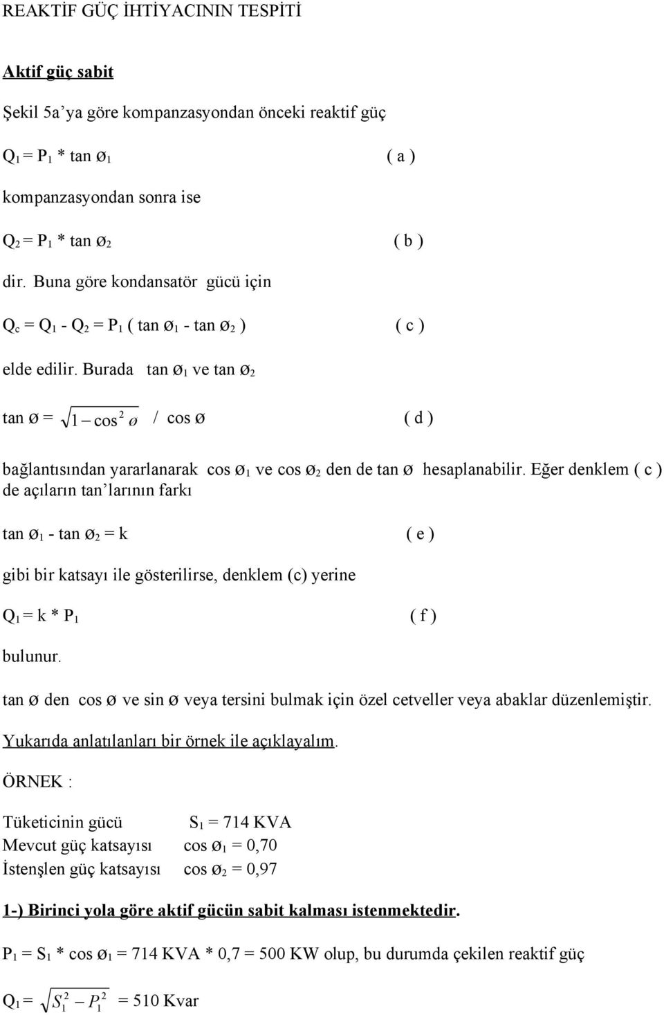 Burada tan ø ve tan ø 2 tan ø = 2 cos ø / cos ø ( d ) bağlantısından yararlanarak cos ø ve cos ø 2 den de tan ø hesaplanabilir.