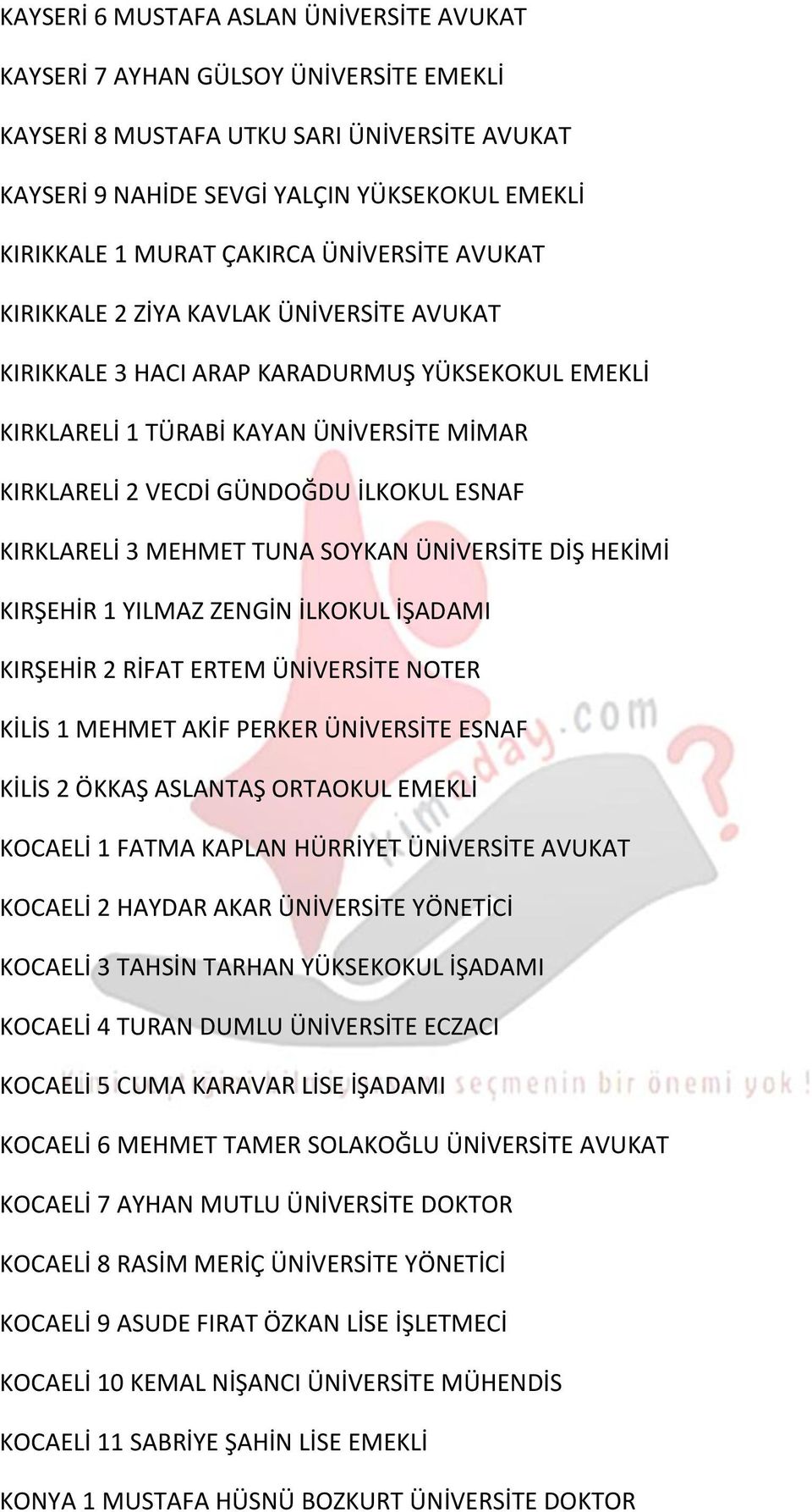 ESNAF KIRKLARELİ 3 MEHMET TUNA SOYKAN ÜNİVERSİTE DİŞ HEKİMİ KIRŞEHİR 1 YILMAZ ZENGİN İLKOKUL İŞADAMI KIRŞEHİR 2 RİFAT ERTEM ÜNİVERSİTE NOTER KİLİS 1 MEHMET AKİF PERKER ÜNİVERSİTE ESNAF KİLİS 2 ÖKKAŞ