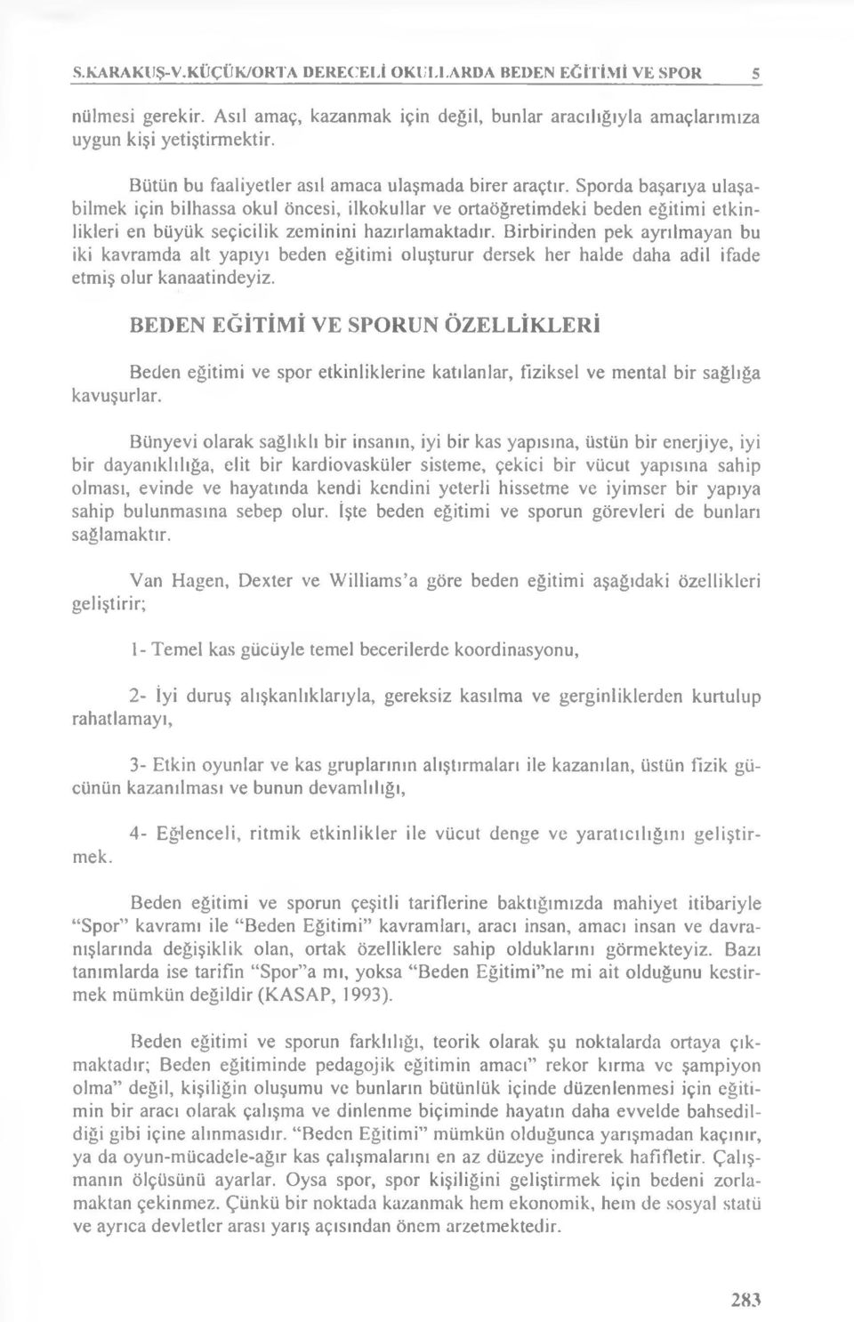 Sporda başarıya ulaşabilmek için bilhassa okul öncesi, ilkokullar ve ortaöğretimdeki beden eğitimi etkinlikleri en büyük seçicilik zeminini hazırlamaktadır.