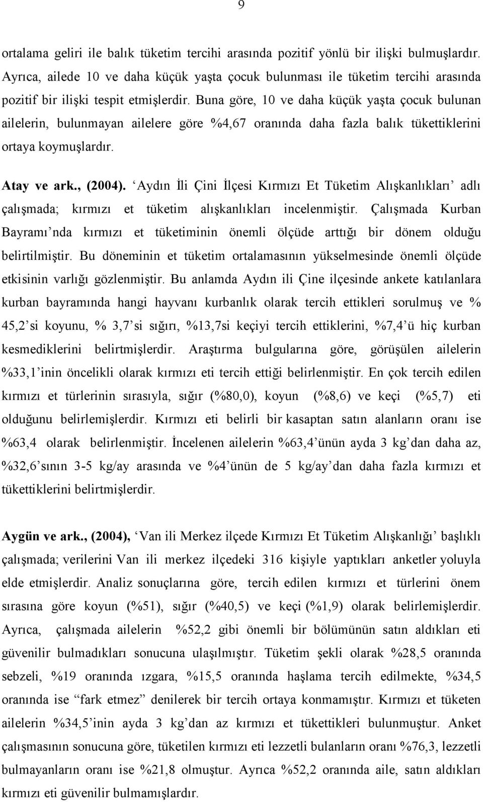 Buna göre, 10 ve daha küçük yaşta çocuk bulunan ailelerin, bulunmayan ailelere göre %4,67 oranında daha fazla balık tükettiklerini ortaya koymuşlardır. Atay ve ark., (2004).