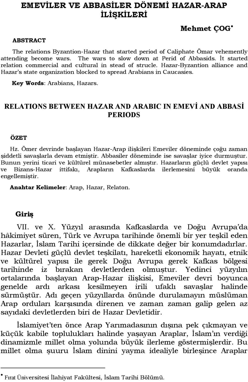 Hazar-Byzantion alliance and Hazar s state organization blocked to spread Arabians in Caucasies. Key Words: Arabians, Hazars. RELATIONS BETWEEN HAZAR AND ARABIC IN EMEVİ AND ABBASİ PERIODS ÖZET Hz.