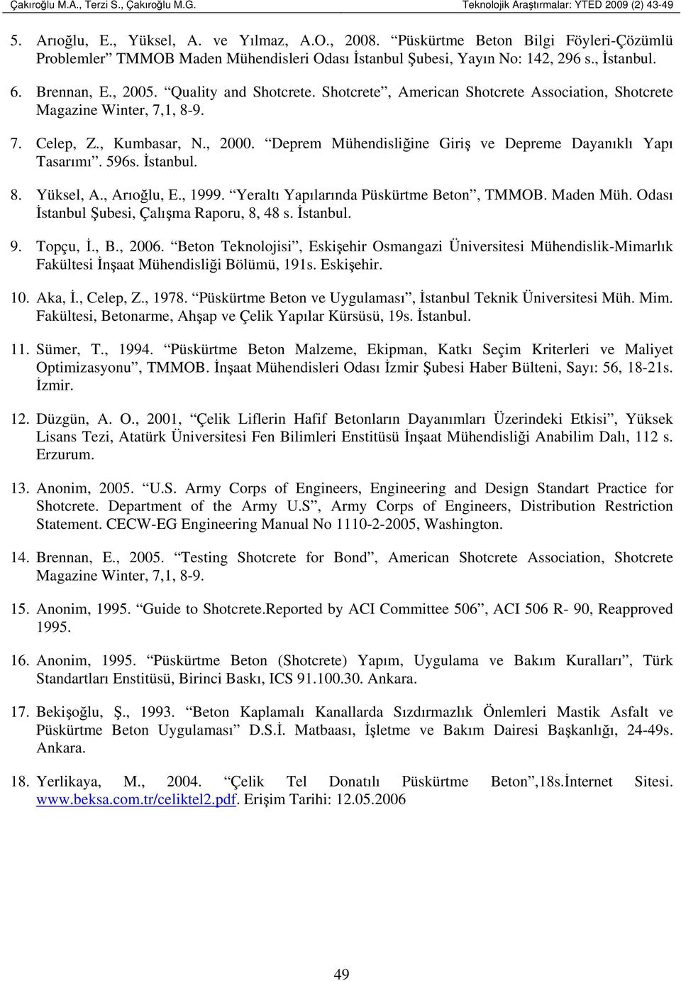 Shotcrete, American Shotcrete Association, Shotcrete Magazine Winter, 7,1, 8-9. 7. Celep, Z., Kumbasar, N., 2000. Deprem Mühendisliğine Giriş ve Depreme Dayanıklı Yapı Tasarımı. 596s. İstanbul. 8. Yüksel, A.