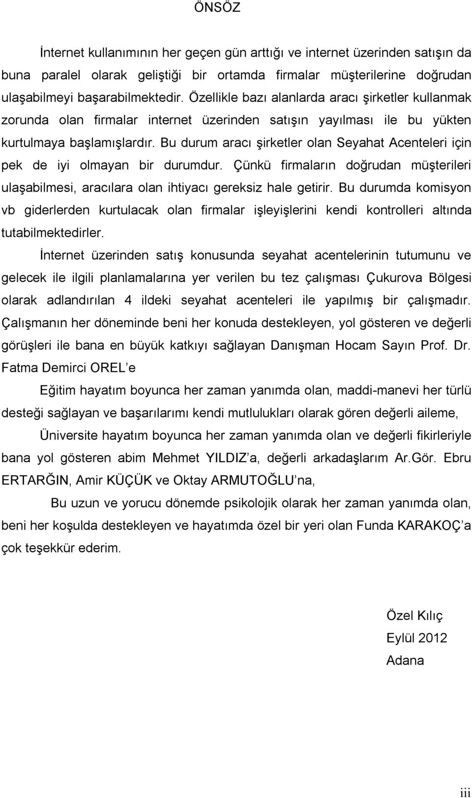 Bu durum aracı şirketler olan Seyahat Acenteleri için pek de iyi olmayan bir durumdur. Çünkü firmaların doğrudan müşterileri ulaşabilmesi, aracılara olan ihtiyacı gereksiz hale getirir.