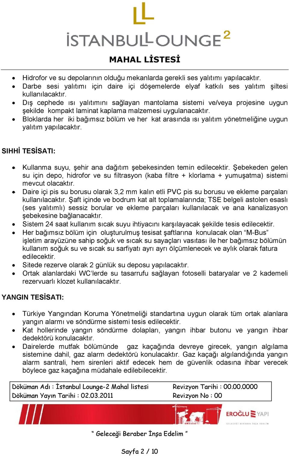 Bloklarda her iki bağımsız bölüm ve her kat arasında ısı yalıtım yönetmeliğine uygun yalıtım yapılacaktır. SIHHİ TESİSATI: Kullanma suyu, şehir ana dağıtım şebekesinden temin edilecektir.