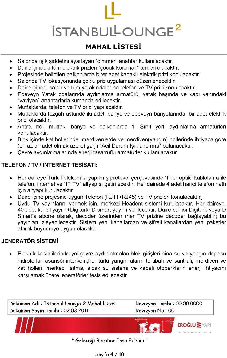 Daire içinde, salon ve tüm yatak odalarına telefon ve TV prizi konulacaktır. Ebeveyn Yatak odalarında aydınlatma armatürü, yatak başında ve kapı yanındaki vaviyen anahtarlarla kumanda edilecektir.