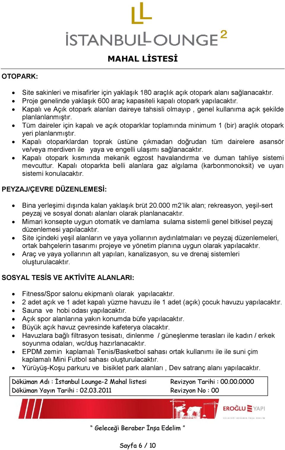 Tüm daireler için kapalı ve açık otoparklar toplamında minimum 1 (bir) araçlık otopark yeri planlanmıştır.