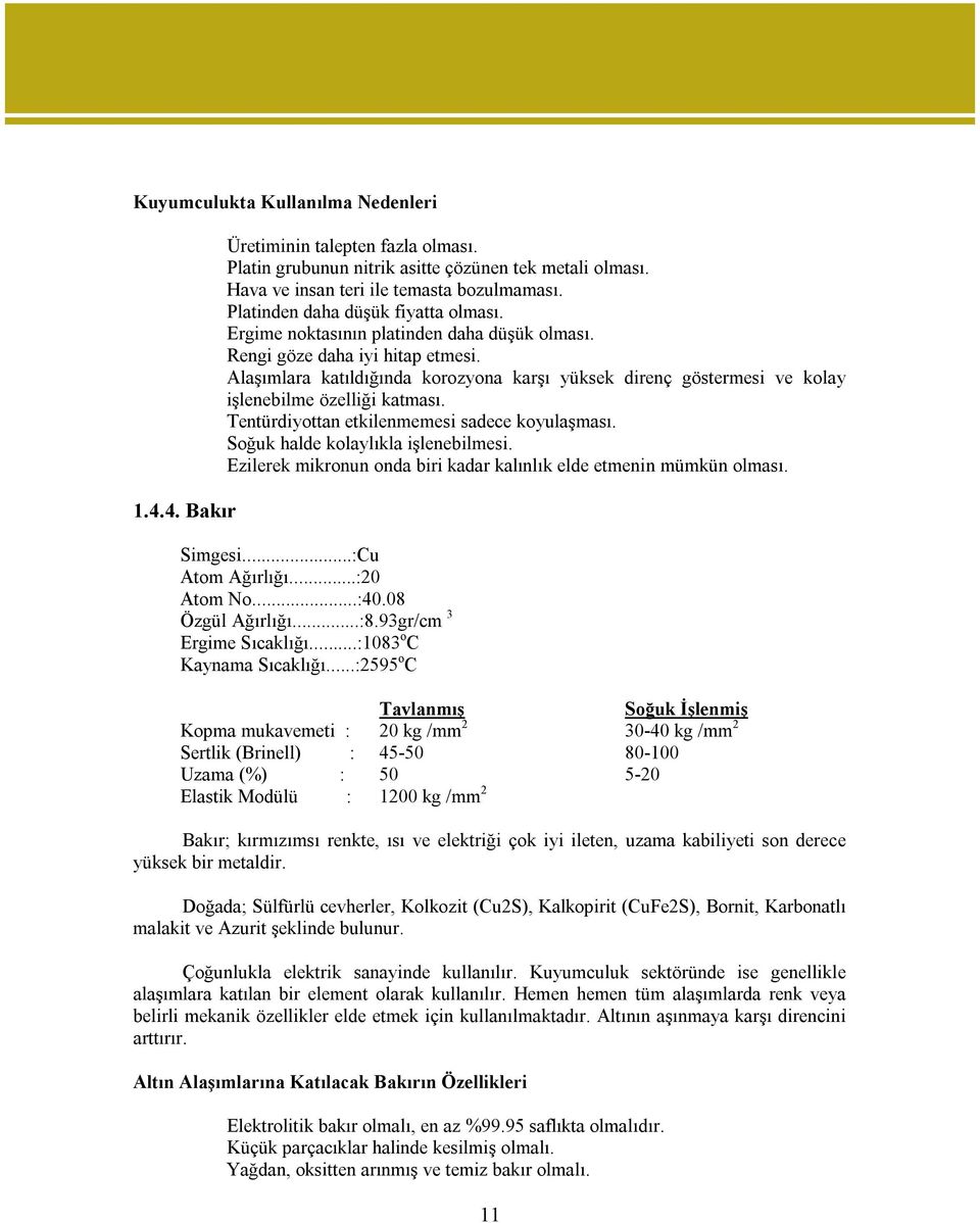 Alaşımlara katıldığında korozyona karşı yüksek direnç göstermesi ve kolay işlenebilme özelliği katması. Tentürdiyottan etkilenmemesi sadece koyulaşması. Soğuk halde kolaylıkla işlenebilmesi.