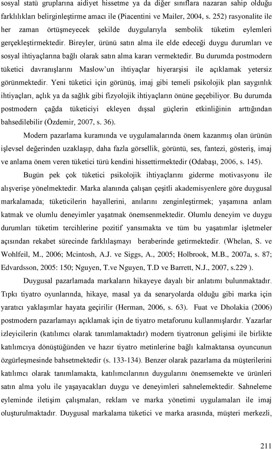 Bireyler, ürünü satın alma ile elde edeceği duygu durumları ve sosyal ihtiyaçlarına bağlı olarak satın alma kararı vermektedir.