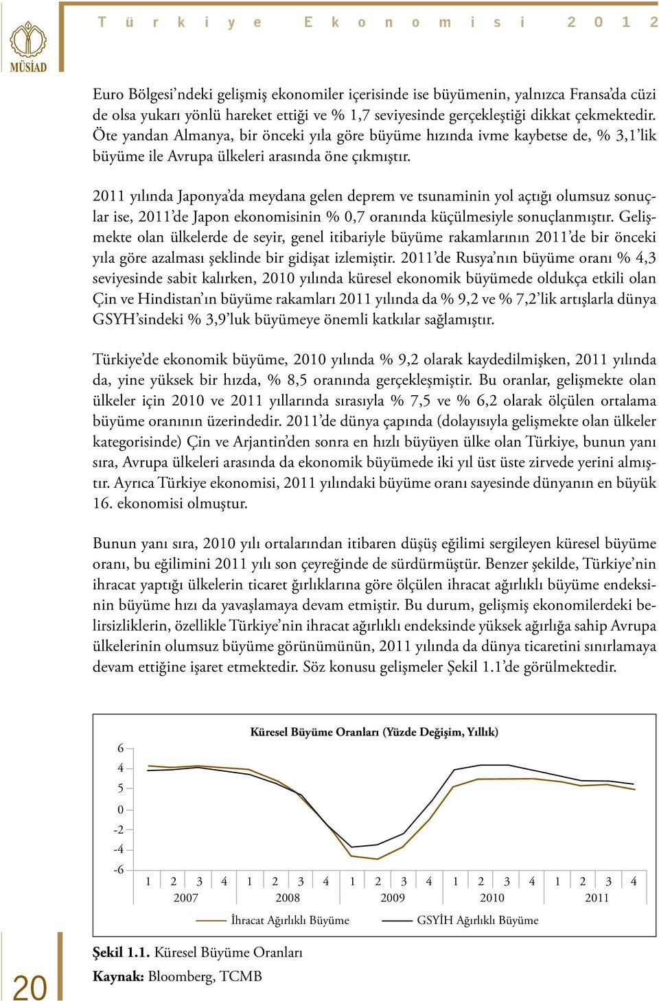 2011 yılında Japonya da meydana gelen deprem ve tsunaminin yol açtığı olumsuz sonuçlar ise, 2011 de Japon ekonomisinin % 0,7 oranında küçülmesiyle sonuçlanmıştır.