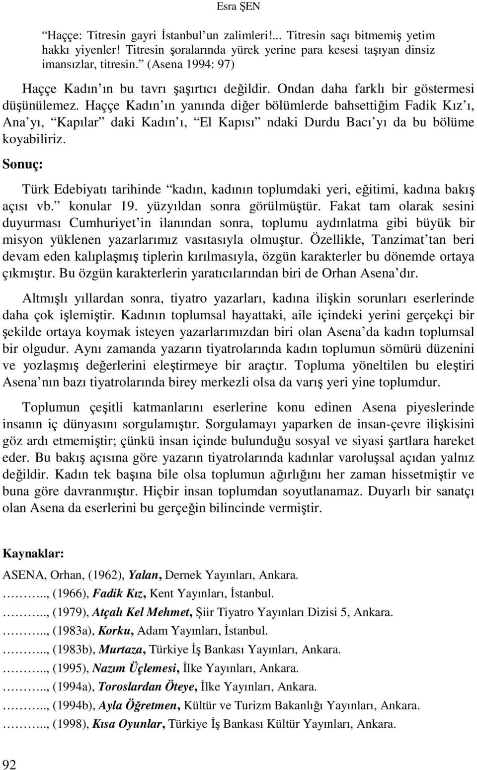 Haççe Kadın ın yanında diğer bölümlerde bahsettiğim Fadik Kız ı, Ana yı, Kapılar daki Kadın ı, El Kapısı ndaki Durdu Bacı yı da bu bölüme koyabiliriz.