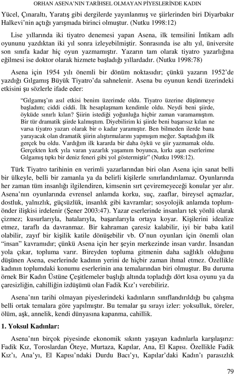 Sonrasında ise altı yıl, üniversite son sınıfa kadar hiç oyun yazmamıştır. Yazarın tam olarak tiyatro yazarlığına eğilmesi ise doktor olarak hizmete başladığı yıllardadır.