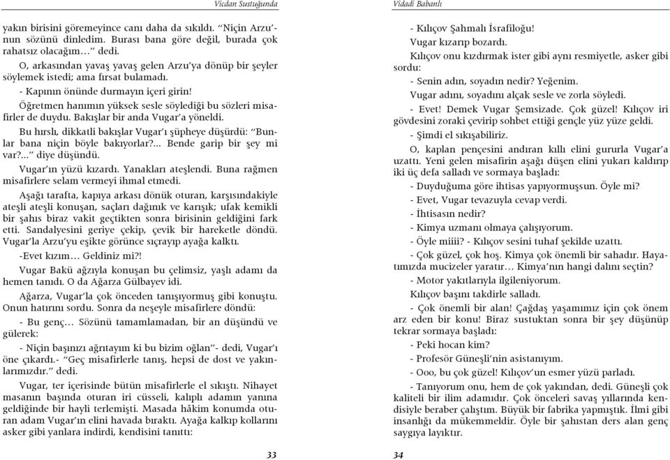 Öğretmen hanımın yüksek sesle söylediği bu sözleri misafirler de duydu. Bakışlar bir anda Vugar a yöneldi. Bu hırslı, dikkatli bakışlar Vugar ı şüpheye düşürdü: Bunlar bana niçin böyle bakıyorlar?