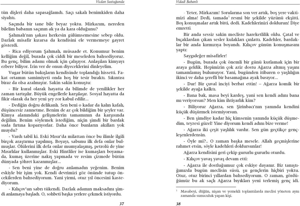 Konumuz benim kelliğim değil, burada çok ciddi bir meseleden bahsediyoruz. Bu genç, bilim adamı olmak için çalışıyor. Anlaşılan kimyayı ezbere biliyor. İzin ver de onun diyeceklerini dinleyelim.