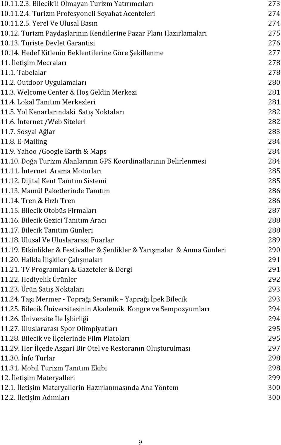 2. Outdoor Uygulamaları 280 11.3. Welcome Center & Hoş Geldin Merkezi 281 11.4. Lokal Tanıtım Merkezleri 281 11.5. Yol Kenarlarındaki Satış Noktaları 282 11.6. İnternet /Web Siteleri 282 11.7.