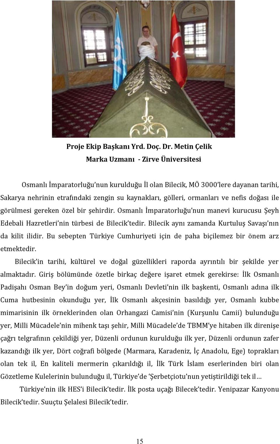 ve nefis doğası ile görülmesi gereken özel bir şehirdir. Osmanlı İmparatorluğu nun manevi kurucusu Şeyh Edebali Hazretleri nin türbesi de Bilecik tedir.