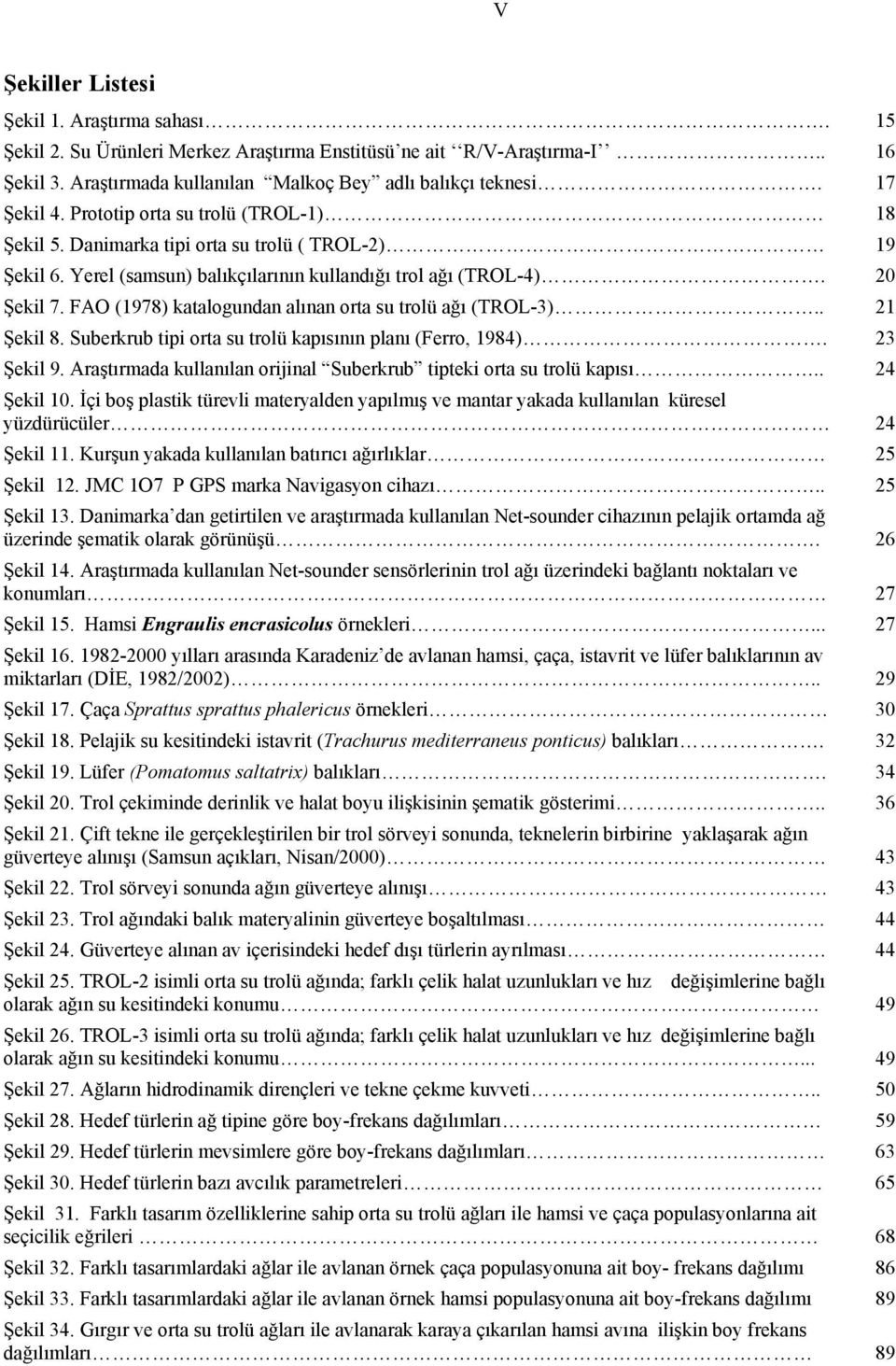 FAO (1978) katalogundan alınan orta su trolü ağı (TROL3).. 21 Şekil 8. Suberkrub tipi orta su trolü kapısının planı (Ferro, 1984). 23 Şekil 9.