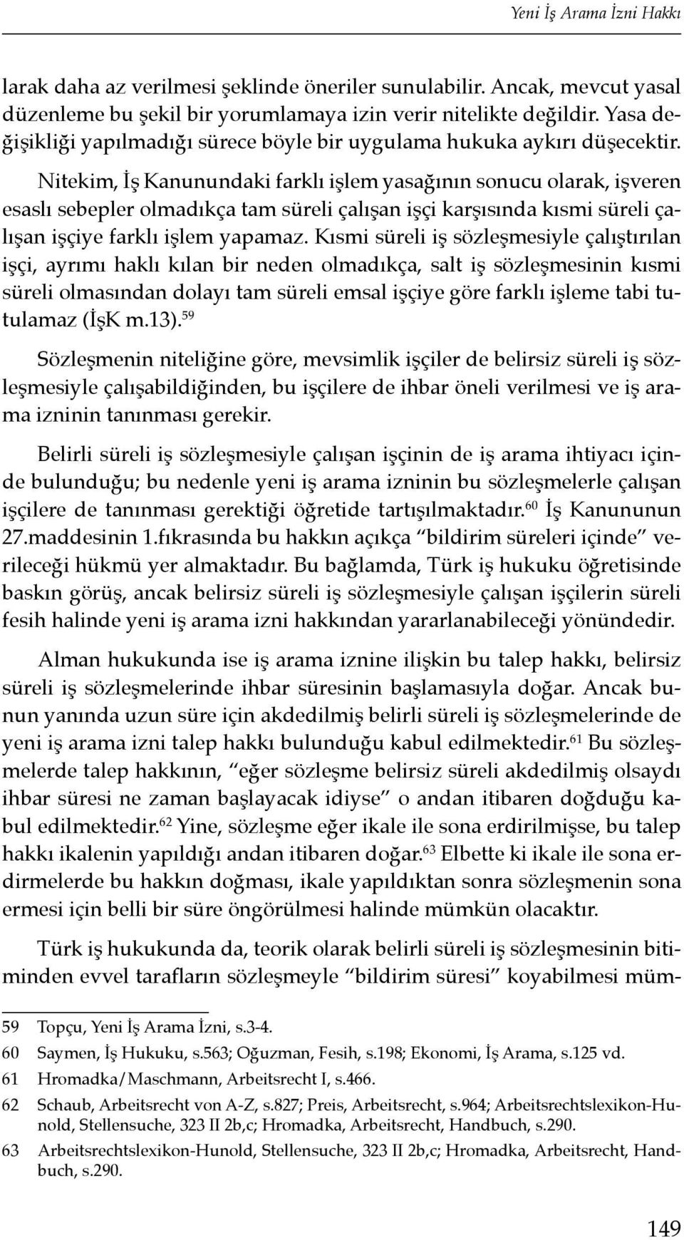 Nitekim, İş Kanunundaki farklı işlem yasağının sonucu olarak, işveren esaslı sebepler olmadıkça tam süreli çalışan işçi karşısında kısmi süreli çalışan işçiye farklı işlem yapamaz.